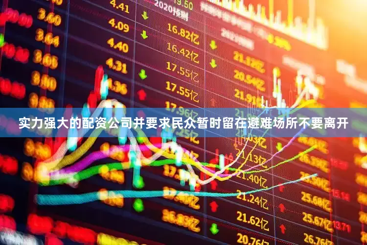 实力强大的配资公司并要求民众暂时留在避难场所不要离开