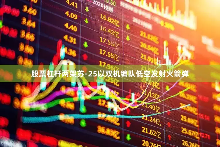 股票杠杆两架苏-25以双机编队低空发射火箭弹
