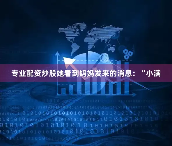 专业配资炒股她看到妈妈发来的消息：“小满