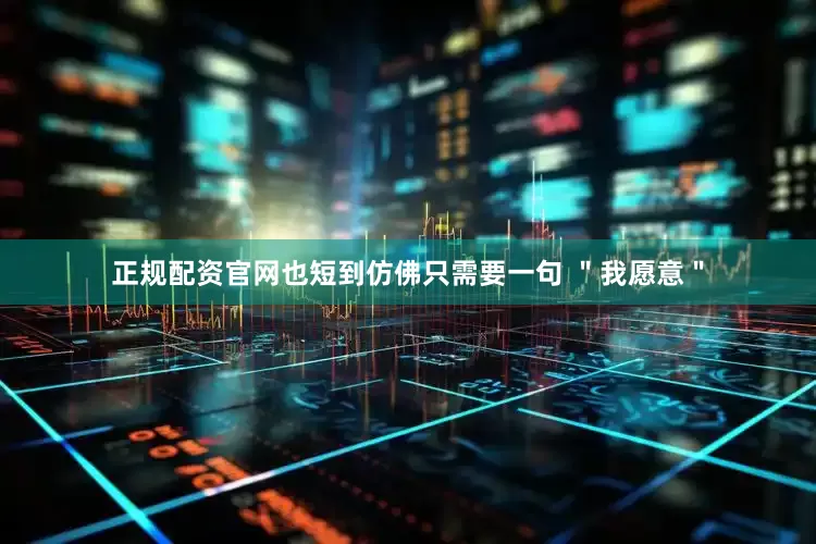 正规配资官网也短到仿佛只需要一句 ＂我愿意＂
