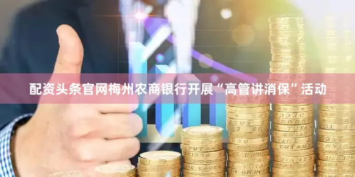 配资头条官网梅州农商银行开展“高管讲消保”活动