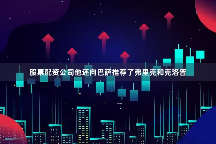股票配资公司他还向巴萨推荐了弗里克和克洛普