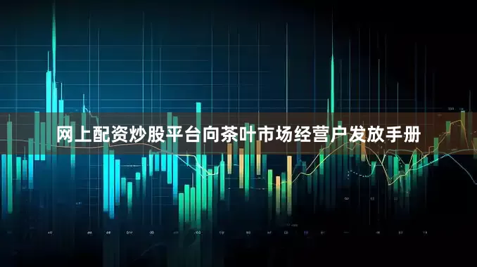 网上配资炒股平台向茶叶市场经营户发放手册
