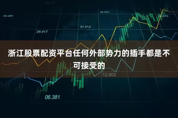 浙江股票配资平台任何外部势力的插手都是不可接受的