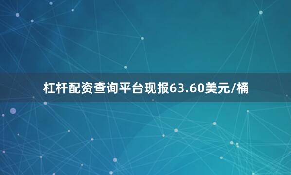 杠杆配资查询平台现报63.60美元/桶