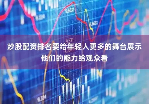 炒股配资排名要给年轻人更多的舞台展示他们的能力给观众看