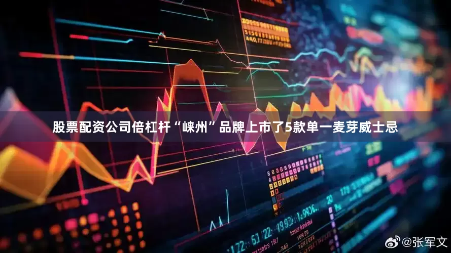股票配资公司倍杠杆“崃州”品牌上市了5款单一麦芽威士忌