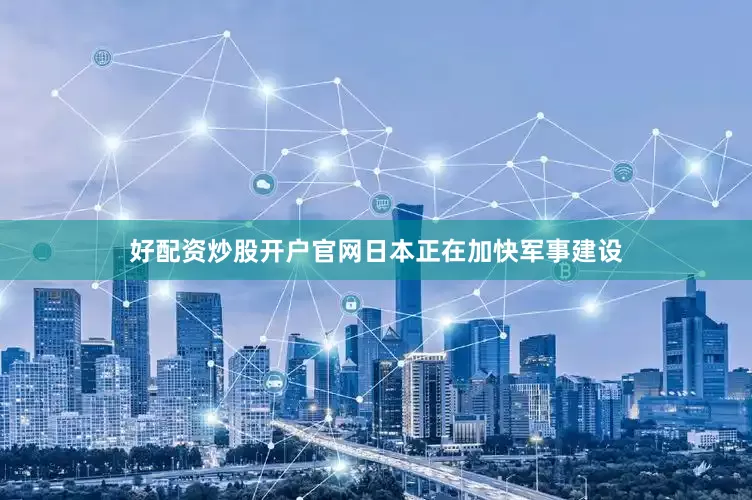 好配资炒股开户官网日本正在加快军事建设