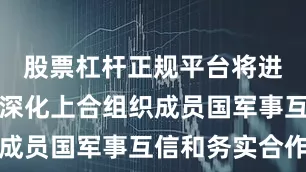 股票杠杆正规平台将进一步巩固深化上合组织成员国军事互信和务实合作