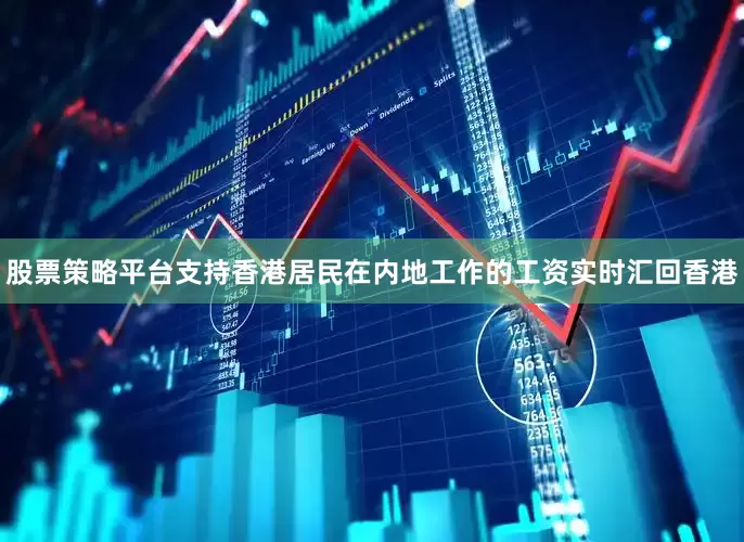 股票策略平台支持香港居民在内地工作的工资实时汇回香港