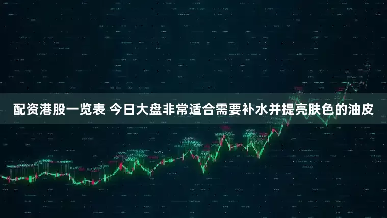 配资港股一览表 今日大盘非常适合需要补水并提亮肤色的油皮