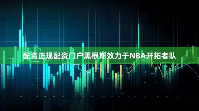 配资正规配资门户黑根斯效力于NBA开拓者队