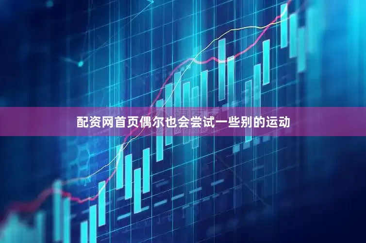 配资网首页偶尔也会尝试一些别的运动