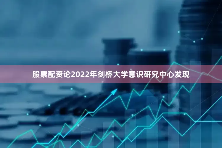 股票配资论2022年剑桥大学意识研究中心发现