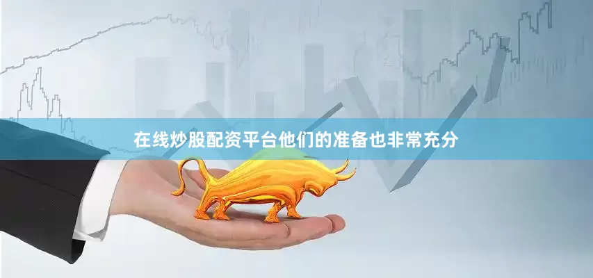 在线炒股配资平台他们的准备也非常充分