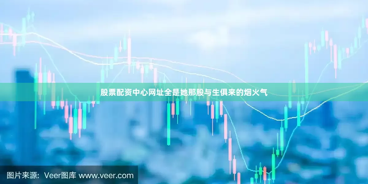 股票配资中心网址全是她那股与生俱来的烟火气