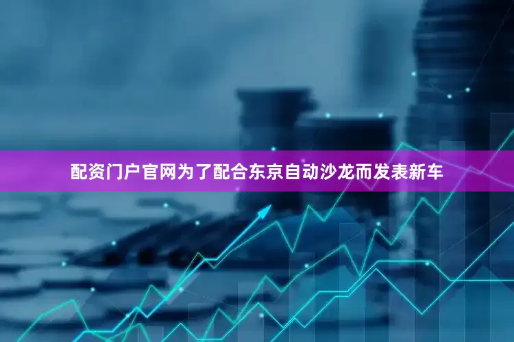配资门户官网为了配合东京自动沙龙而发表新车