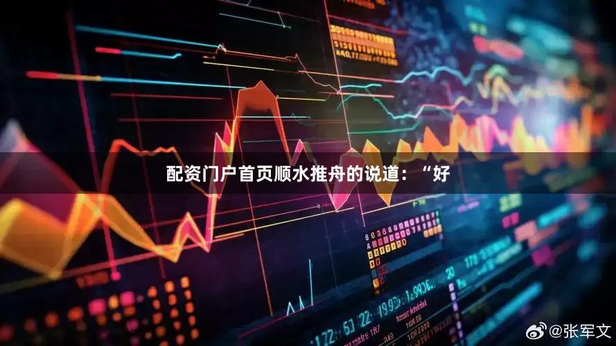 配资门户首页顺水推舟的说道：“好