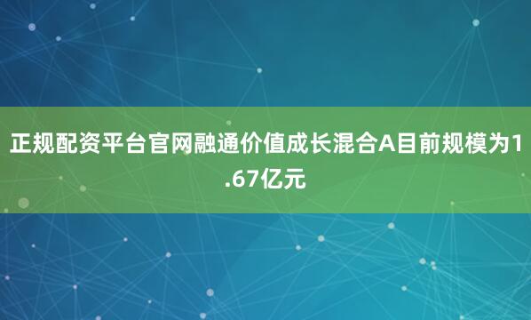正规配资平台官网融通价值成长混合A目前规模为1.67亿元