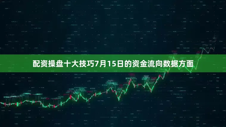 配资操盘十大技巧7月15日的资金流向数据方面