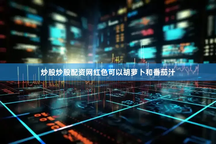 炒股炒股配资网红色可以胡萝卜和番茄汁
