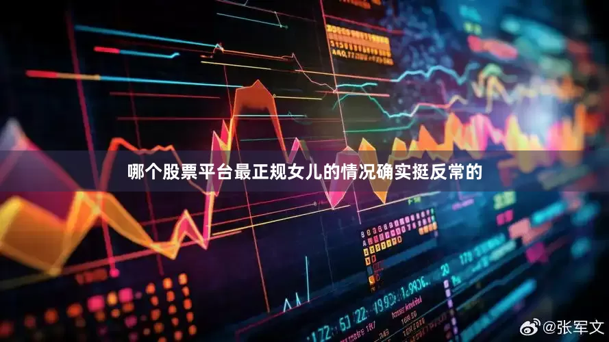 哪个股票平台最正规女儿的情况确实挺反常的