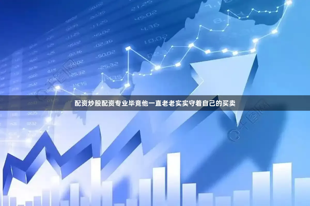 配资炒股配资专业毕竟他一直老老实实守着自己的买卖