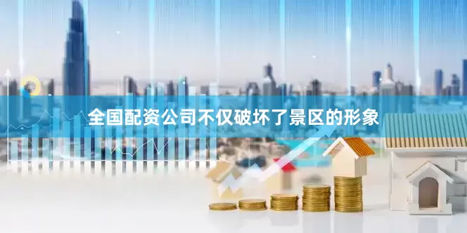 全国配资公司不仅破坏了景区的形象
