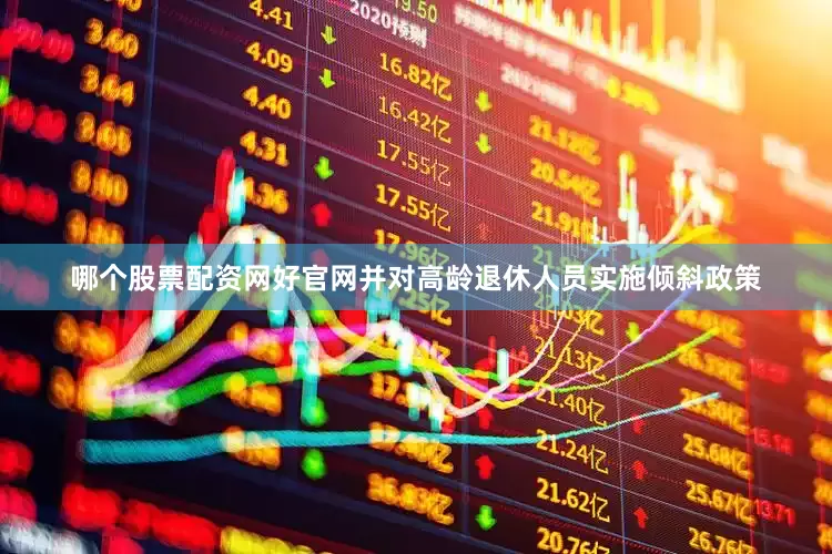 哪个股票配资网好官网并对高龄退休人员实施倾斜政策