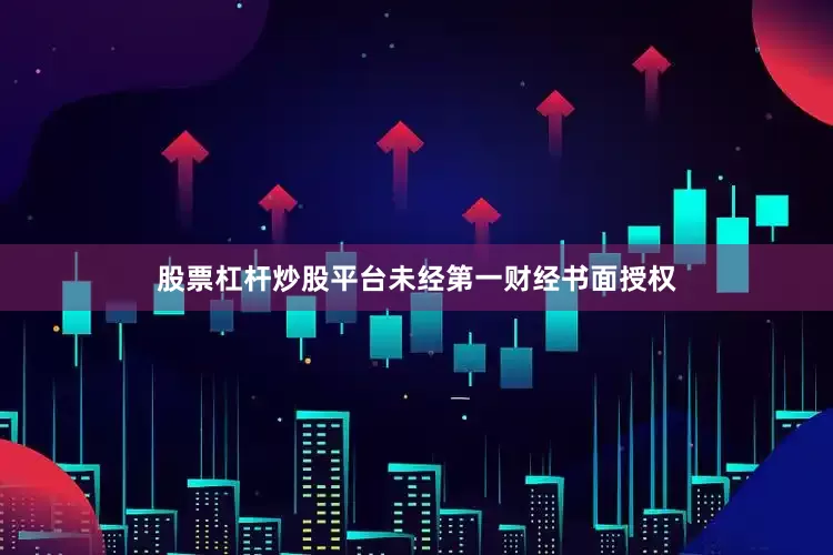 股票杠杆炒股平台未经第一财经书面授权