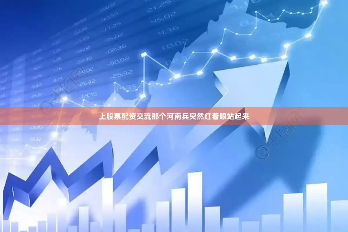 上股票配资交流那个河南兵突然红着眼站起来