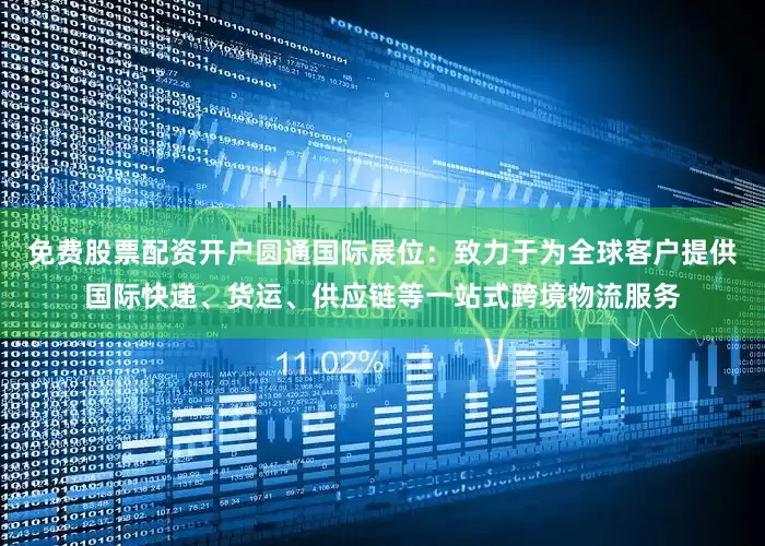 免费股票配资开户圆通国际展位：致力于为全球客户提供国际快递、货运、供应链等一站式跨境物流服务