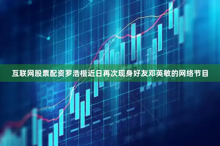 互联网股票配资罗浩楷近日再次现身好友邓英敏的网络节目