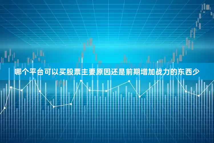 哪个平台可以买股票主要原因还是前期增加战力的东西少