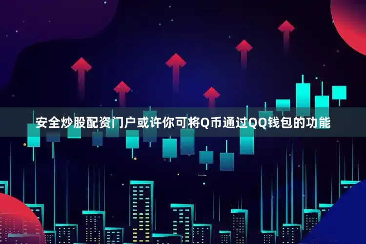 安全炒股配资门户或许你可将Q币通过QQ钱包的功能