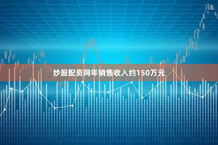炒股配资网年销售收入约150万元