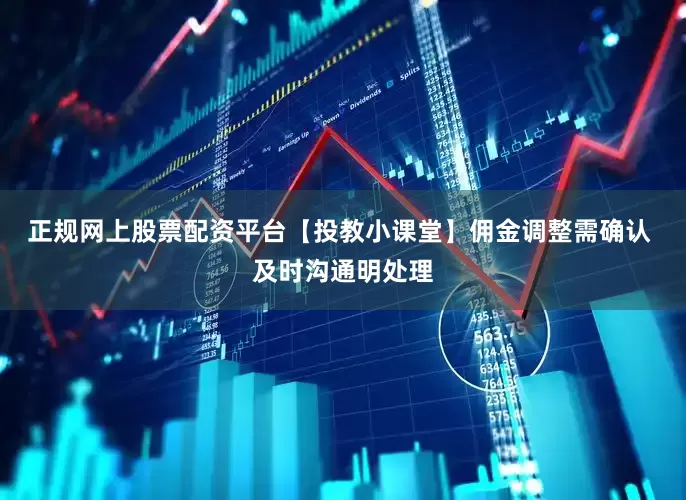 正规网上股票配资平台【投教小课堂】佣金调整需确认 及时沟通明处理