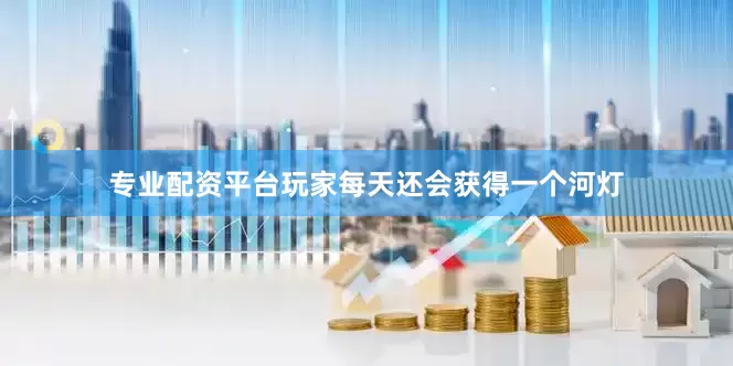 专业配资平台玩家每天还会获得一个河灯