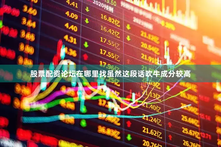 股票配资论坛在哪里找虽然这段话吹牛成分较高