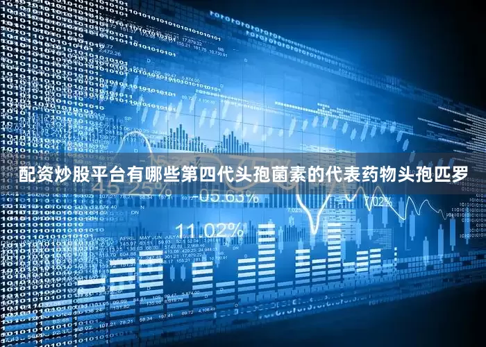 配资炒股平台有哪些第四代头孢菌素的代表药物头孢匹罗