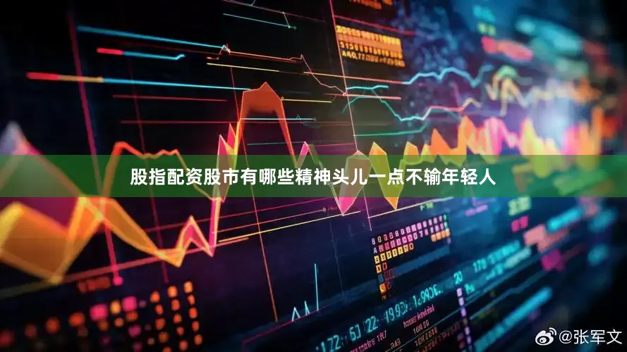 股指配资股市有哪些精神头儿一点不输年轻人