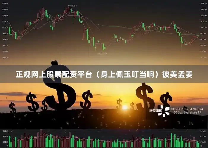 正规网上股票配资平台（身上佩玉叮当响）彼美孟姜