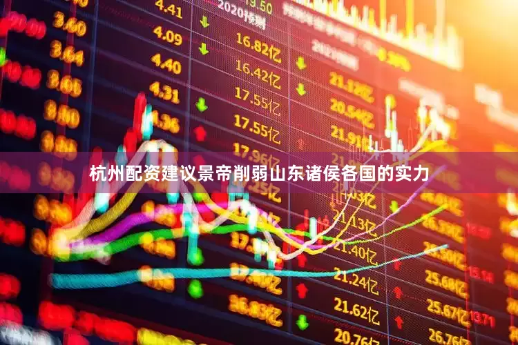 杭州配资建议景帝削弱山东诸侯各国的实力
