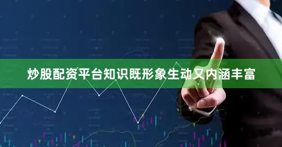炒股配资平台知识既形象生动又内涵丰富